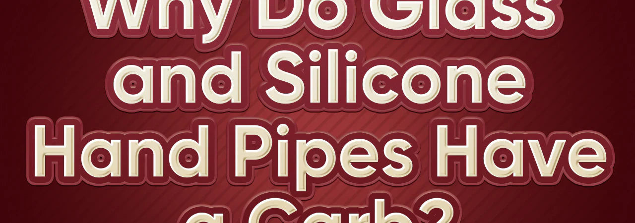 Why Do Glass and Silicone Hand Pipes Have a Carb?